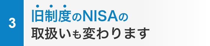 旧制度のNISAの取扱いも変わります